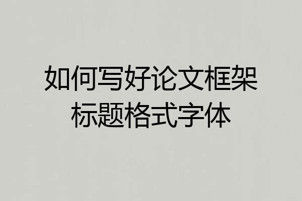 如何写好论文框架标题格式字体