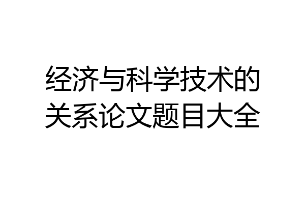 经济与科学技术的关系论文题目大全