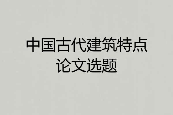 中国古代建筑特点论文选题