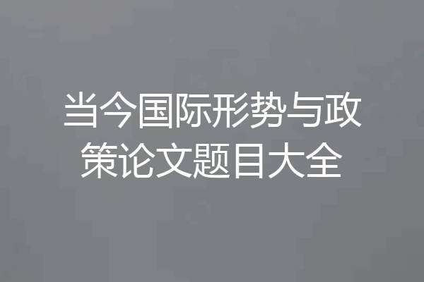 当今国际形势与政策论文题目大全