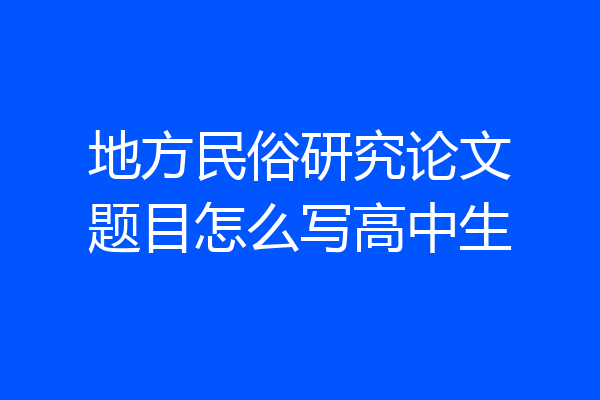 地方民俗研究论文题目怎么写高中生