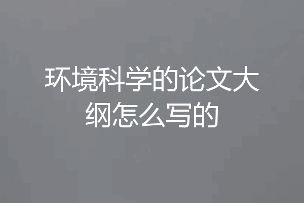 环境科学的论文大纲怎么写的