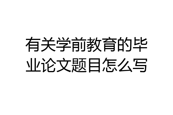有关学前教育的毕业论文题目怎么写