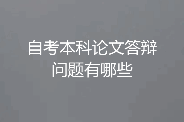 自考本科论文答辩问题有哪些