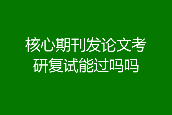 核心期刊发论文考研复试能过吗吗