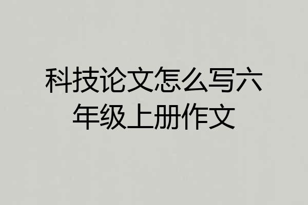 科技论文怎么写六年级上册作文