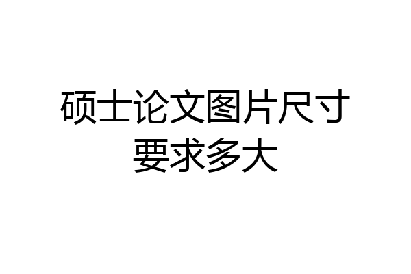 硕士论文图片尺寸要求多大