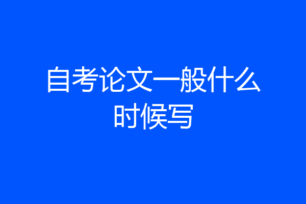 自考论文一般什么时候写