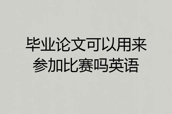 毕业论文可以用来参加比赛吗英语