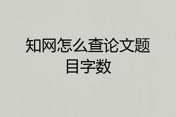 知网怎么查论文题目字数