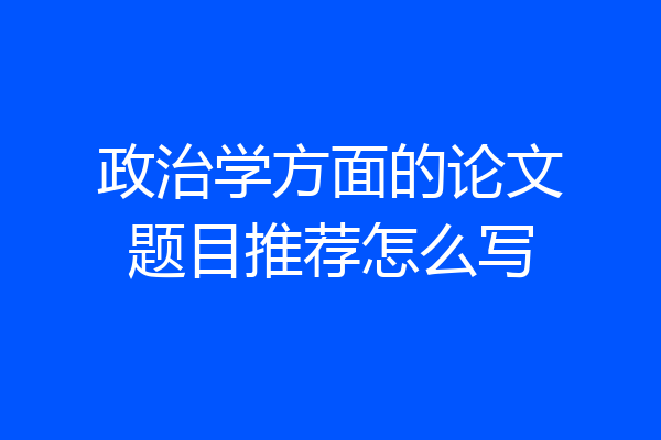 政治学方面的论文题目推荐怎么写