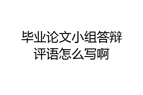 毕业论文小组答辩评语怎么写啊