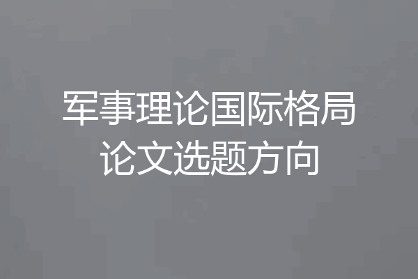 军事理论国际格局论文选题方向
