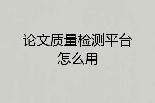 论文质量检测平台怎么用