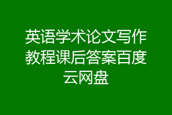 英语学术论文写作教程课后答案百度云网盘
