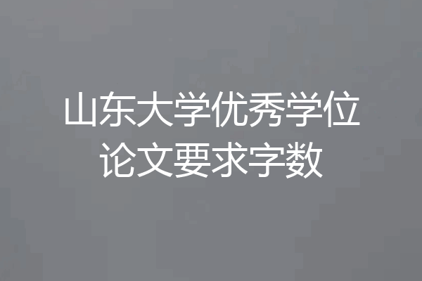 山东大学优秀学位论文要求字数