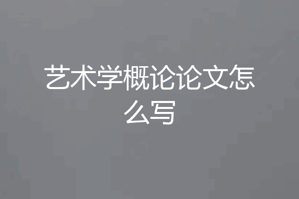 艺术学概论论文怎么写