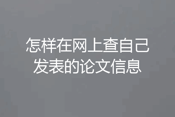 怎样在网上查自己发表的论文信息