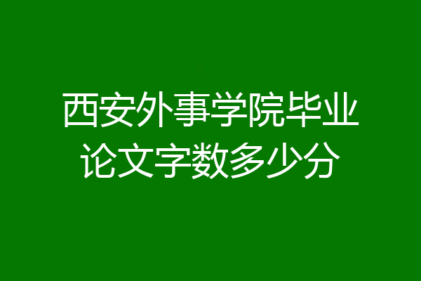西安外事学院毕业论文字数多少分