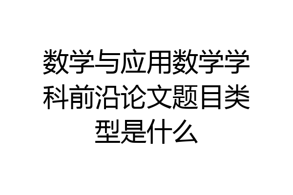 数学与应用数学学科前沿论文题目类型是什么