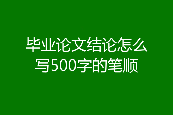 毕业论文结论怎么写500字的笔顺