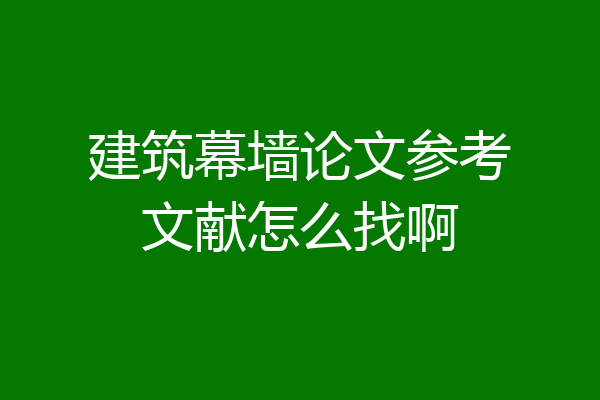 建筑幕墙论文参考文献怎么找啊