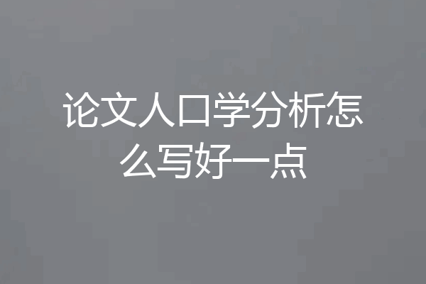 论文人口学分析怎么写好一点