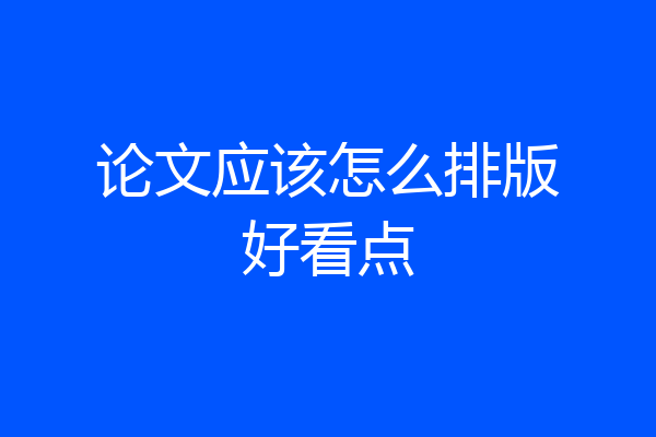 论文应该怎么排版好看点