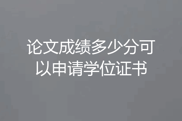 论文成绩多少分可以申请学位证书