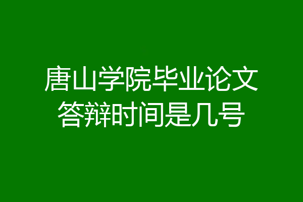 唐山学院毕业论文答辩时间是几号