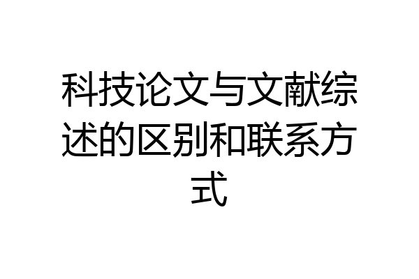 科技论文与文献综述的区别和联系方式