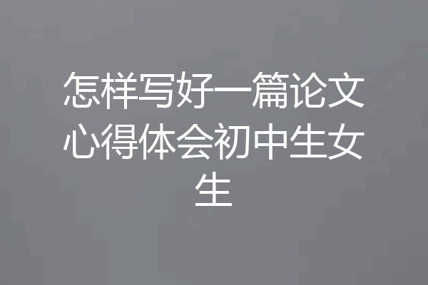 怎样写好一篇论文心得体会初中生女生