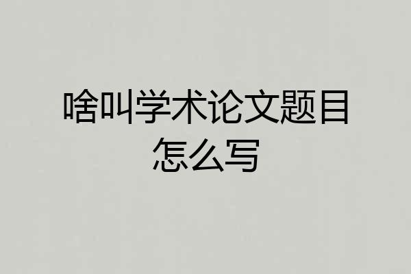 啥叫学术论文题目怎么写