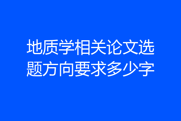 地质学相关论文选题方向要求多少字
