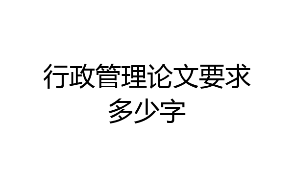 行政管理论文要求多少字