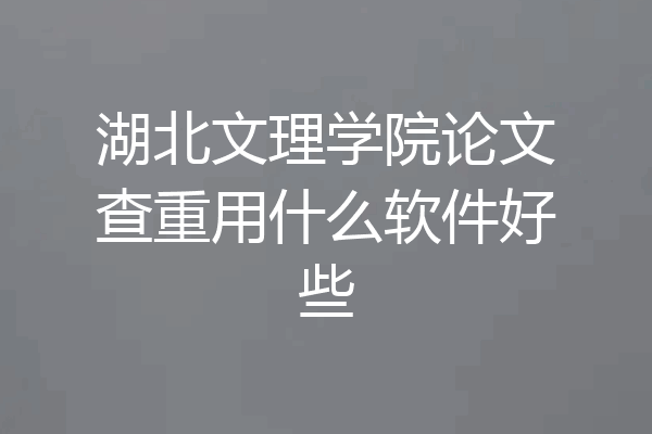 湖北文理学院论文查重用什么软件好些