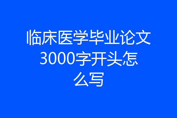 临床医学毕业论文3000字开头怎么写
