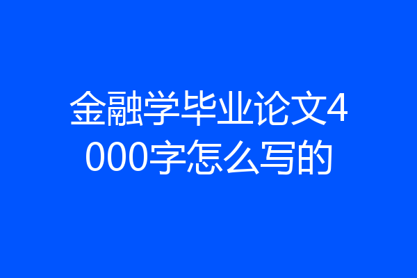 金融学毕业论文4000字怎么写的