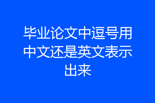 毕业论文中逗号用中文还是英文表示出来