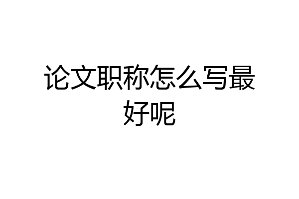 论文职称怎么写最好呢