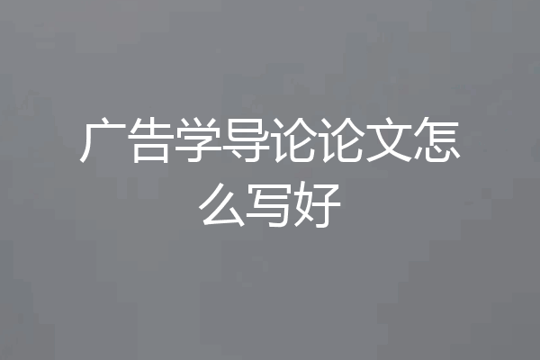 广告学导论论文怎么写好