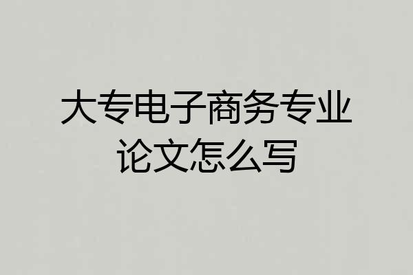 大专电子商务专业论文怎么写