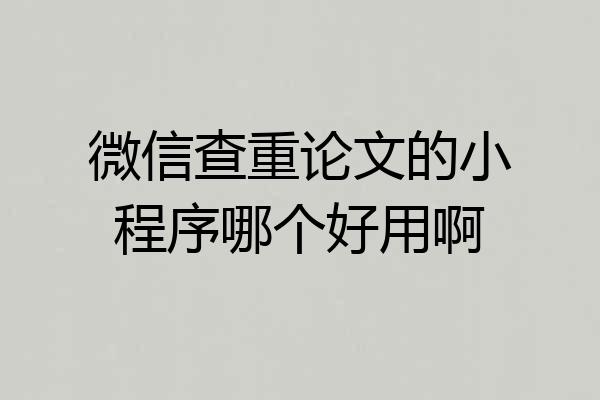 微信查重论文的小程序哪个好用啊