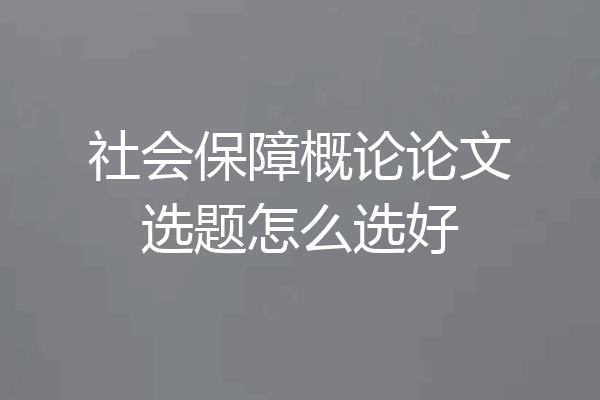 社会保障概论论文选题怎么选好