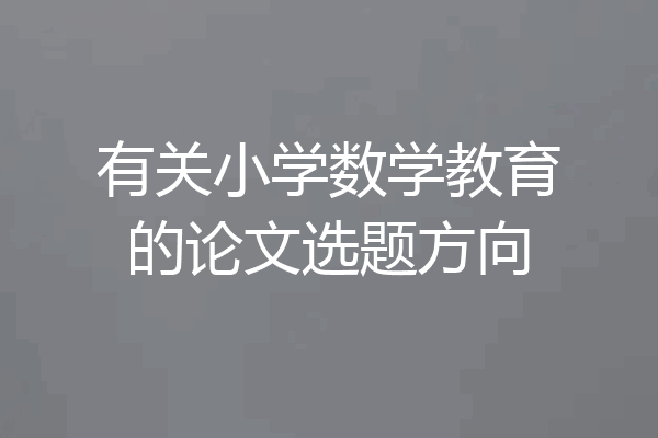 有关小学数学教育的论文选题方向
