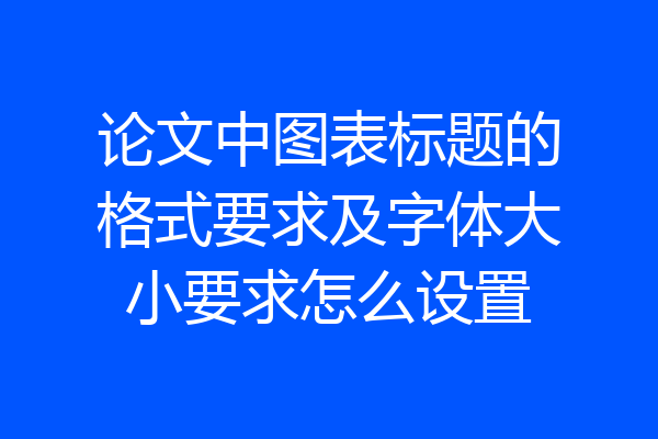 论文中图表标题的格式要求及字体大小要求怎么设置