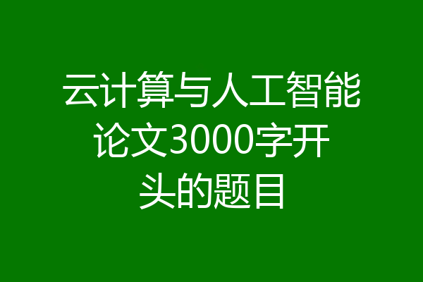 云计算与人工智能论文3000字开头的题目