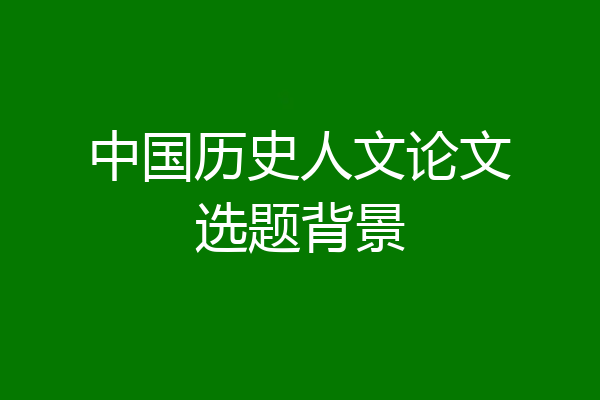 中国历史人文论文选题背景