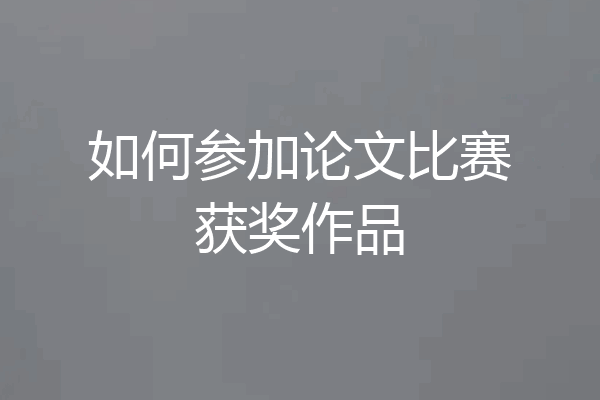 如何参加论文比赛获奖作品