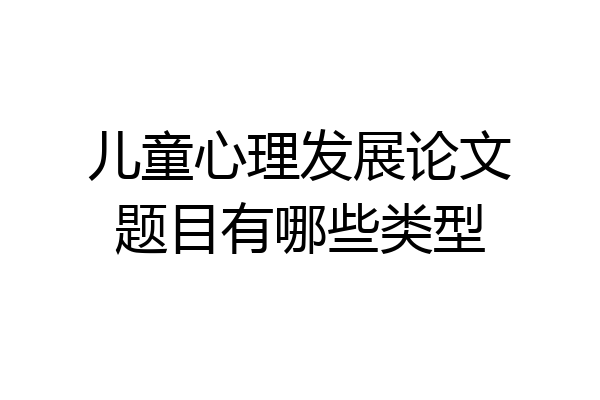 儿童心理发展论文题目有哪些类型